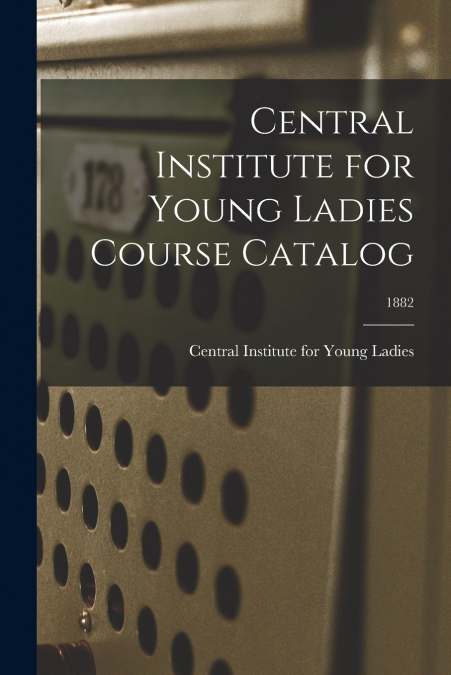 CENTRAL INSTITUTE FOR YOUNG LADIES COURSE CATALOG, 1882