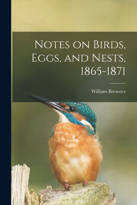NOTES ON BIRDS, EGGS, AND NESTS, 1865-1871