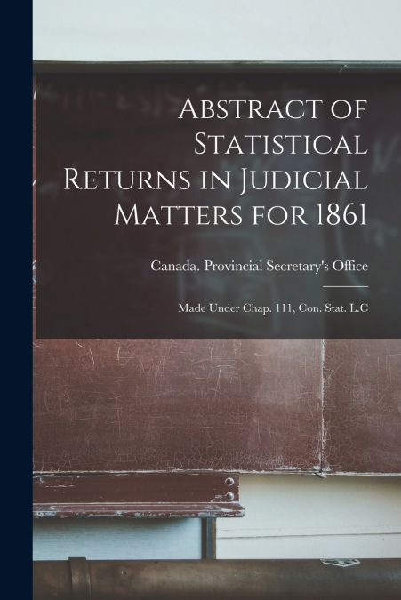 ABSTRACT OF STATISTICAL RETURNS IN JUDICIAL MATTERS FOR 1861