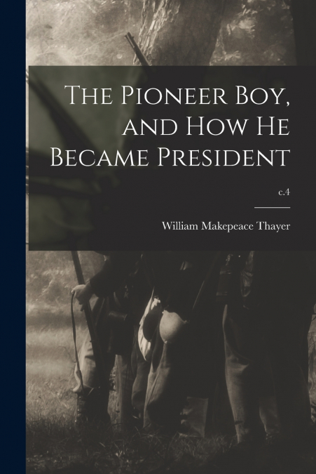 THE PIONEER BOY, AND HOW HE BECAME PRESIDENT, C.4