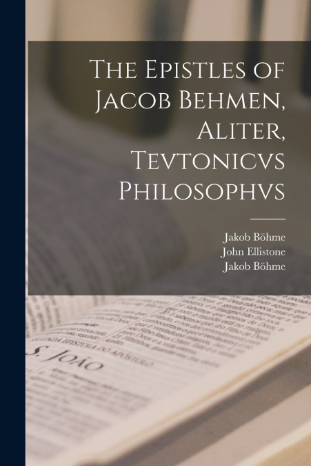 THE EPISTLES OF JACOB BEHMEN, ALITER, TEVTONICVS PHILOSOPHVS
