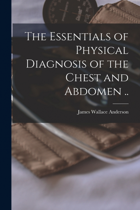 THE ESSENTIALS OF PHYSICAL DIAGNOSIS OF THE CHEST AND ABDOME