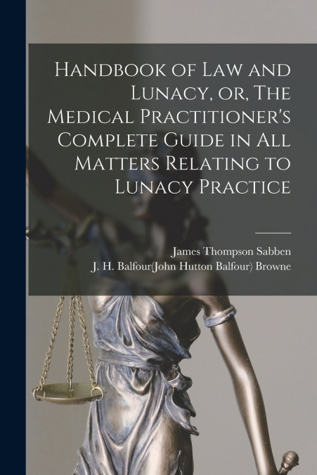 HANDBOOK OF LAW AND LUNACY, OR, THE MEDICAL PRACTITIONER?S C