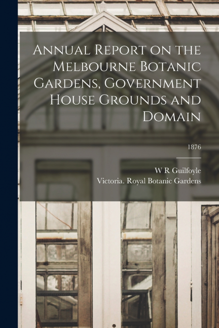 ANNUAL REPORT ON THE MELBOURNE BOTANIC GARDENS, GOVERNMENT H
