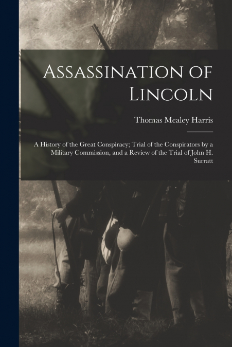 ASSASSINATION OF LINCOLN, A HISTORY OF THE GREAT CONSPIRACY,