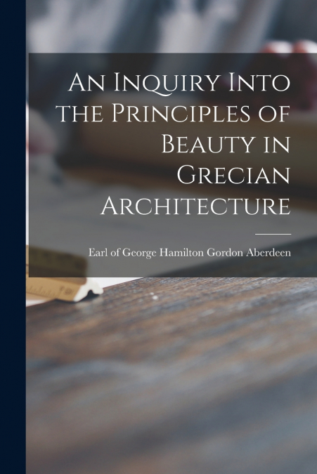 AN INQUIRY INTO THE PRINCIPLES OF BEAUTY IN GRECIAN ARCHITEC