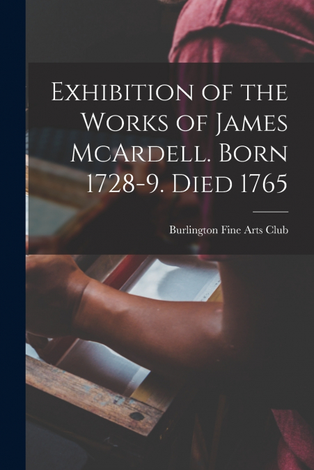 EXHIBITION OF THE WORKS OF JAMES MCARDELL. BORN 1728-9. DIED
