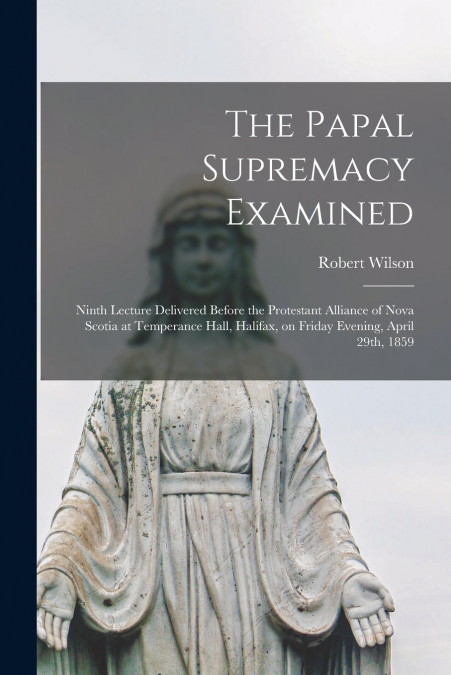 THE PAPAL SUPREMACY EXAMINED [MICROFORM]