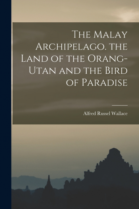 THE MALAY ARCHIPELAGO. THE LAND OF THE ORANG-UTAN AND THE BI