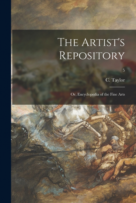 THE ARTIST?S REPOSITORY, OR, ENCYCLOPEDIA OF THE FINE ARTS,