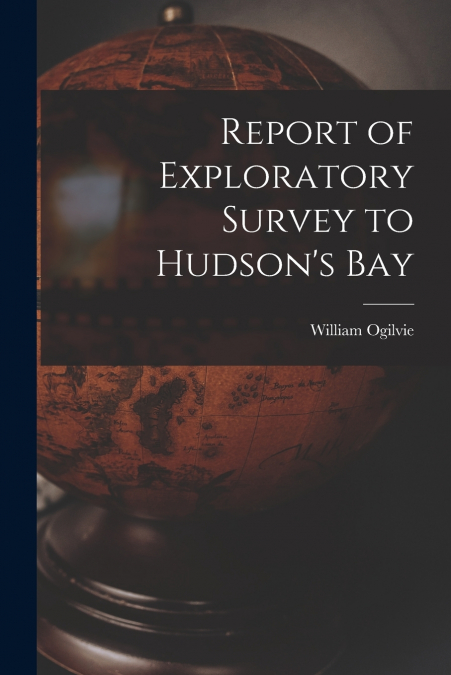 REPORT OF EXPLORATORY SURVEY TO HUDSON?S BAY [MICROFORM]