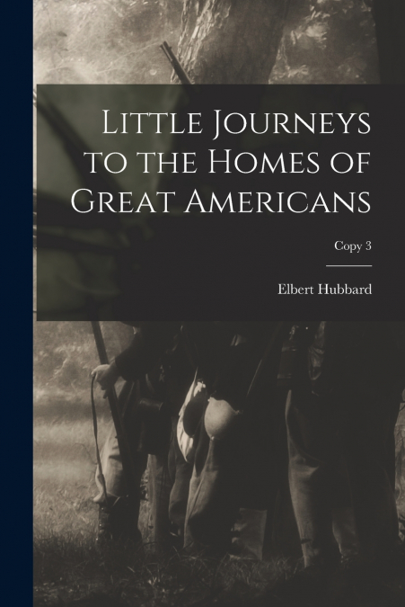 LITTLE JOURNEYS TO THE HOMES OF GREAT AMERICANS, COPY 3