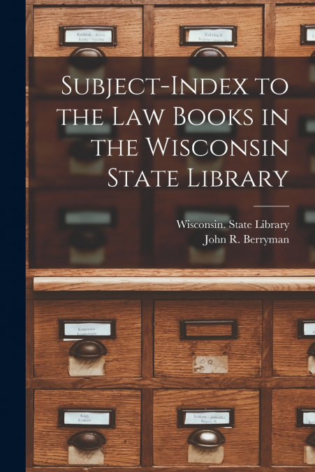 SUBJECT-INDEX TO THE LAW BOOKS IN THE WISCONSIN STATE LIBRAR