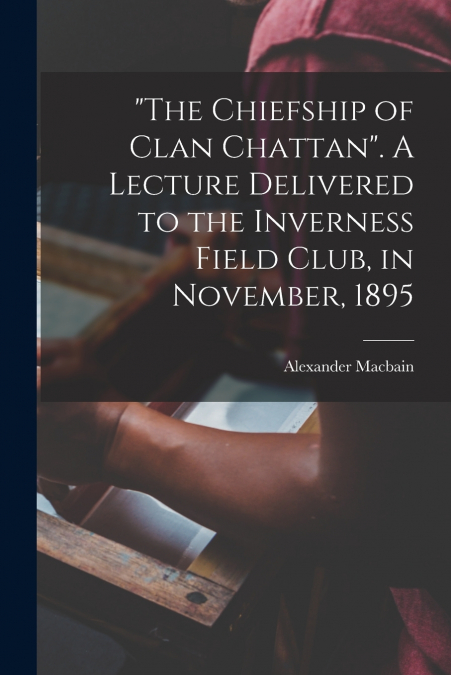'THE CHIEFSHIP OF CLAN CHATTAN'. A LECTURE DELIVERED TO THE