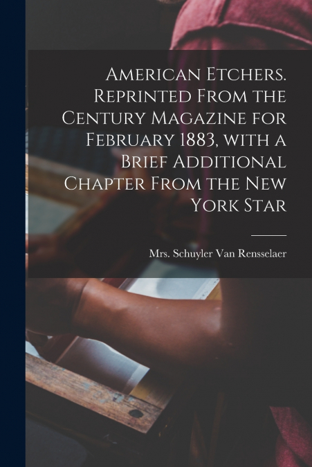 AMERICAN ETCHERS. REPRINTED FROM THE CENTURY MAGAZINE FOR FE