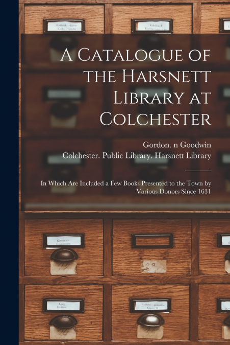 A CATALOGUE OF THE HARSNETT LIBRARY AT COLCHESTER