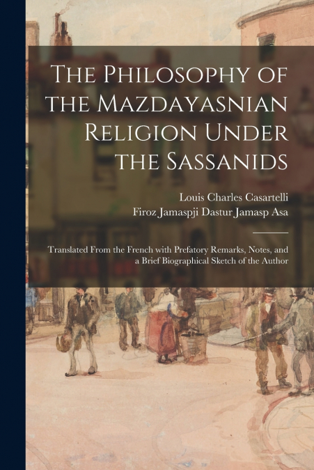 THE PHILOSOPHY OF THE MAZDAYASNIAN RELIGION UNDER THE SASSAN