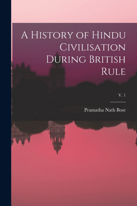 A HISTORY OF HINDU CIVILISATION DURING BRITISH RULE, V. 1