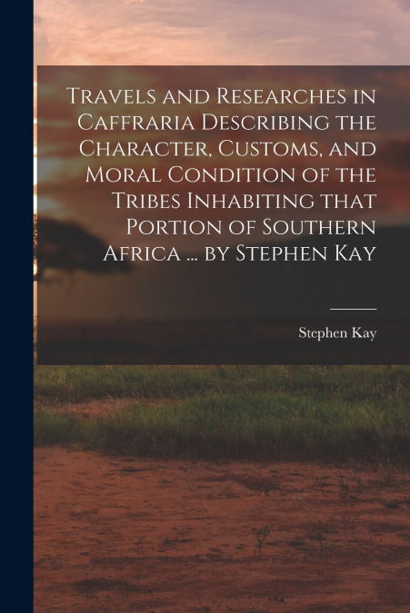 TRAVELS AND RESEARCHES IN CAFFRARIA DESCRIBING THE CHARACTER