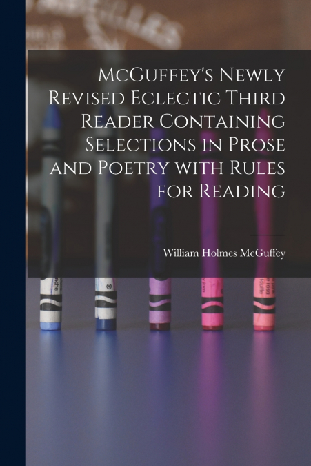 MCGUFFEY?S NEWLY REVISED ECLECTIC THIRD READER CONTAINING SE