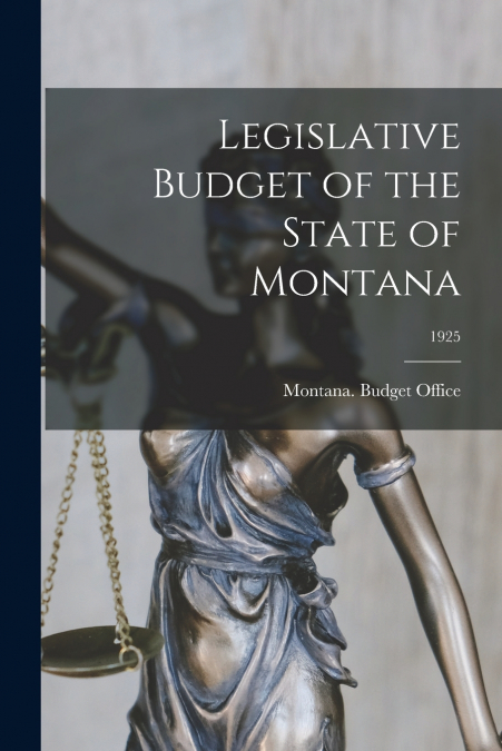 LEGISLATIVE BUDGET OF THE STATE OF MONTANA, 1925