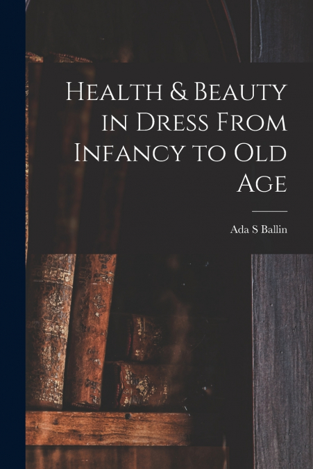 HEALTH & BEAUTY IN DRESS FROM INFANCY TO OLD AGE