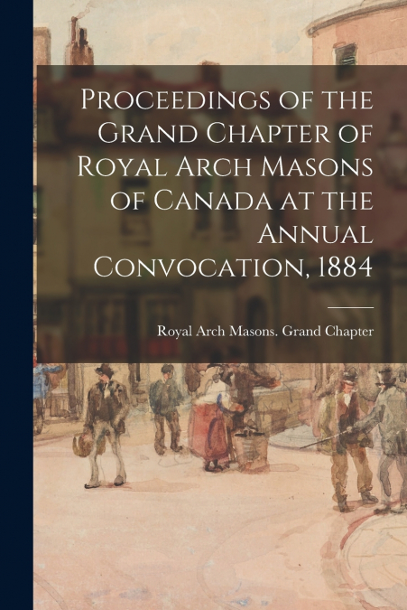 PROCEEDINGS OF THE GRAND CHAPTER OF ROYAL ARCH MASONS OF CAN