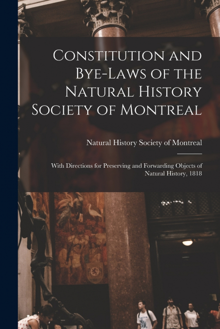 CONSTITUTION AND BYE-LAWS OF THE NATURAL HISTORY SOCIETY OF