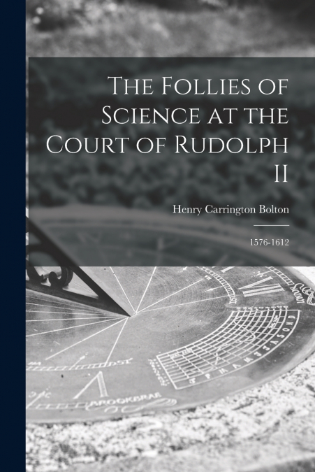 THE FOLLIES OF SCIENCE AT THE COURT OF RUDOLPH II
