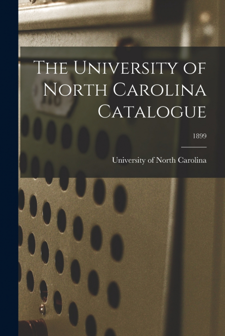 THE UNIVERSITY OF NORTH CAROLINA CATALOGUE, 1899