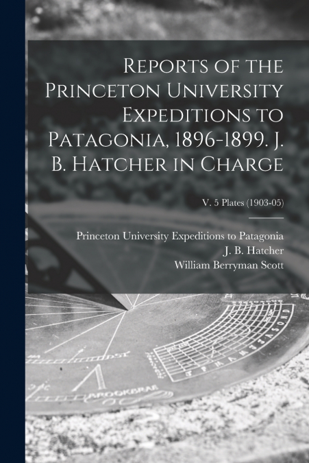 REPORTS OF THE PRINCETON UNIVERSITY EXPEDITIONS TO PATAGONIA