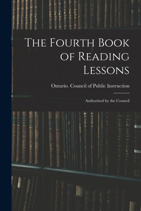 THE FOURTH BOOK OF READING LESSONS , AUTHORIZED BY THE COUNC