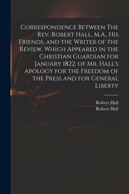 CORRESPONDENCE BETWEEN THE REV. ROBERT HALL, M.A., HIS FRIEN