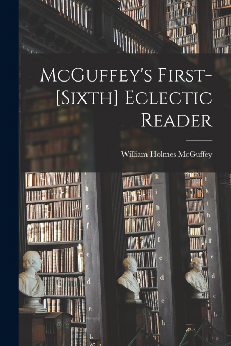 MCGUFFEY?S FIRST-[SIXTH] ECLECTIC READER