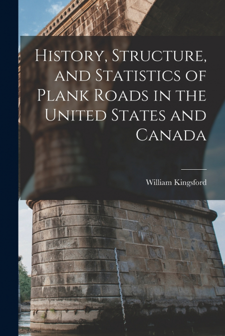 HISTORY, STRUCTURE, AND STATISTICS OF PLANK ROADS IN THE UNI