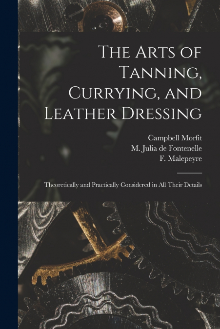 THE ARTS OF TANNING, CURRYING, AND LEATHER DRESSING
