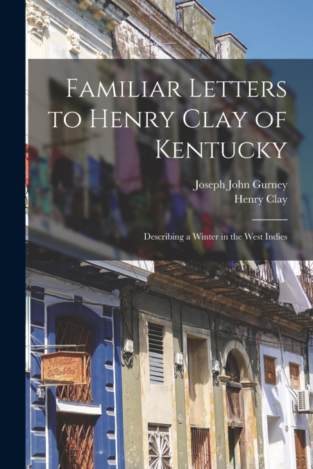 FAMILIAR LETTERS TO HENRY CLAY OF KENTUCKY