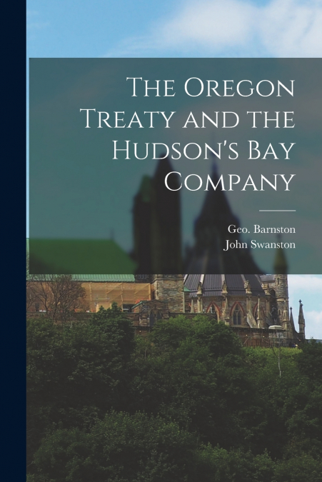 THE OREGON TREATY AND THE HUDSON?S BAY COMPANY [MICROFORM]
