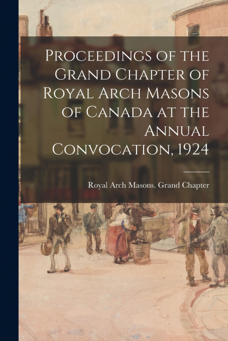 PROCEEDINGS OF THE GRAND CHAPTER OF ROYAL ARCH MASONS OF CAN
