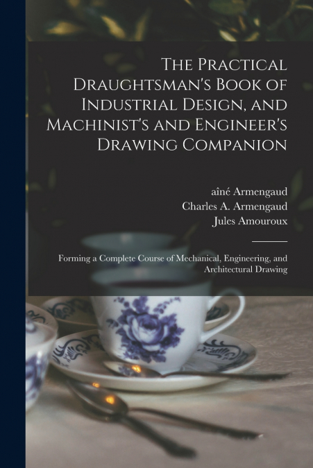THE PRACTICAL DRAUGHTSMAN?S BOOK OF INDUSTRIAL DESIGN, AND M