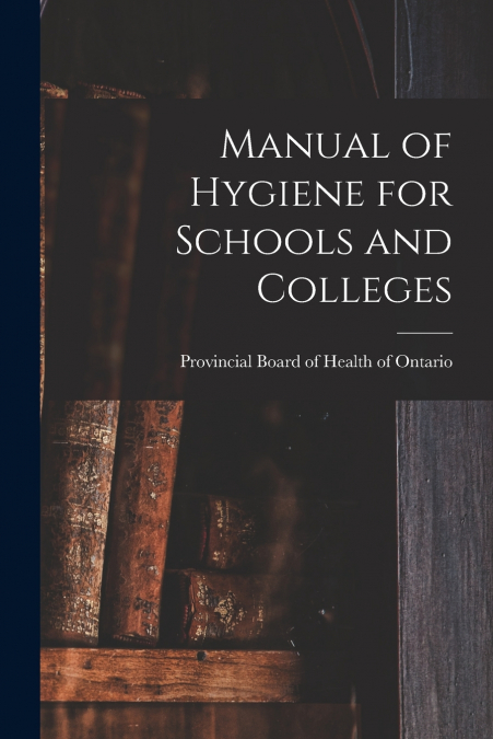 MANUAL OF HYGIENE FOR SCHOOLS AND COLLEGES [MICROFORM]