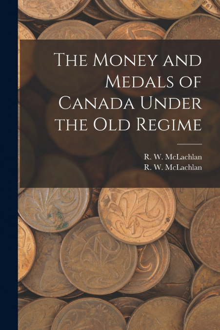 THE MONEY AND MEDALS OF CANADA UNDER THE OLD REGIME [MICROFO