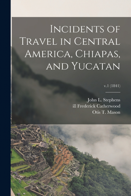 INCIDENTS OF TRAVEL IN CENTRAL AMERICA, CHIAPAS, AND YUCATAN