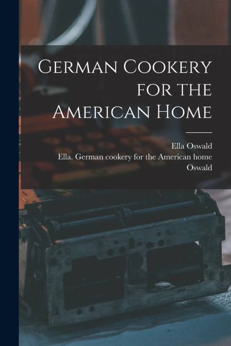 GERMAN COOKERY FOR THE AMERICAN HOME