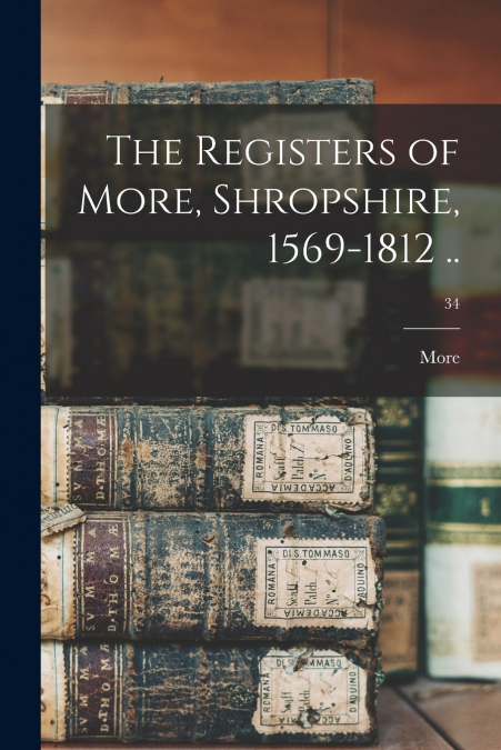 THE REGISTERS OF MORE, SHROPSHIRE, 1569-1812 .., 34