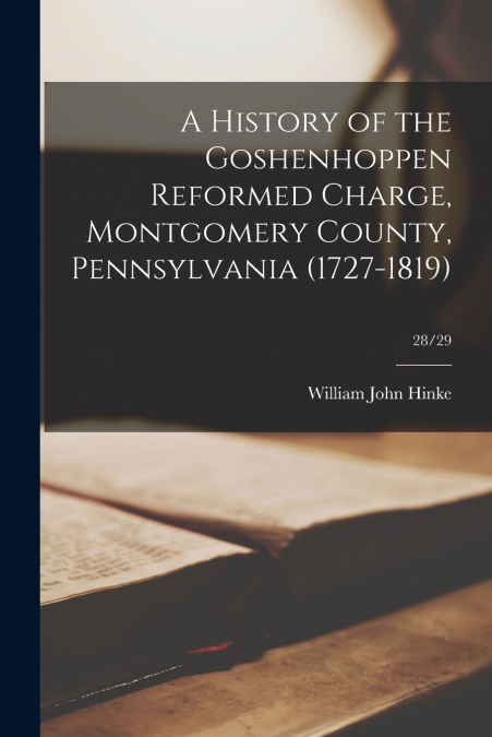 A HISTORY OF THE GOSHENHOPPEN REFORMED CHARGE, MONTGOMERY CO