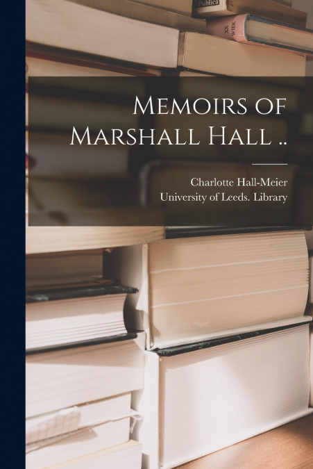 MEMOIRS OF MARSHALL HALL ..