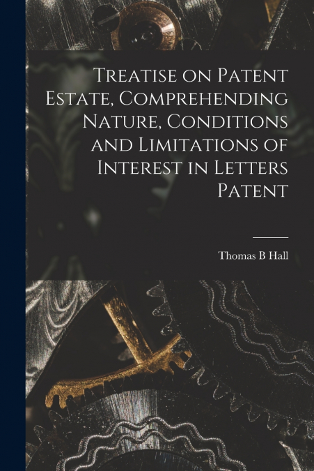 TREATISE ON PATENT ESTATE, COMPREHENDING NATURE, CONDITIONS