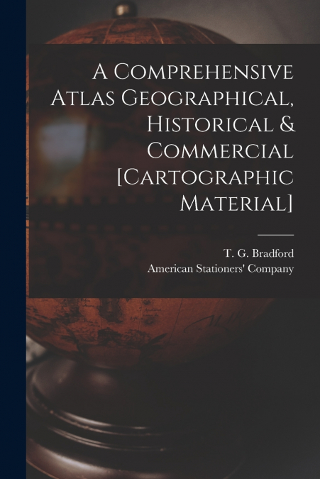 A COMPREHENSIVE ATLAS GEOGRAPHICAL, HISTORICAL & COMMERCIAL