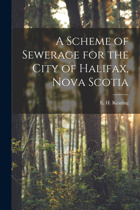 A SCHEME OF SEWERAGE FOR THE CITY OF HALIFAX, NOVA SCOTIA [M